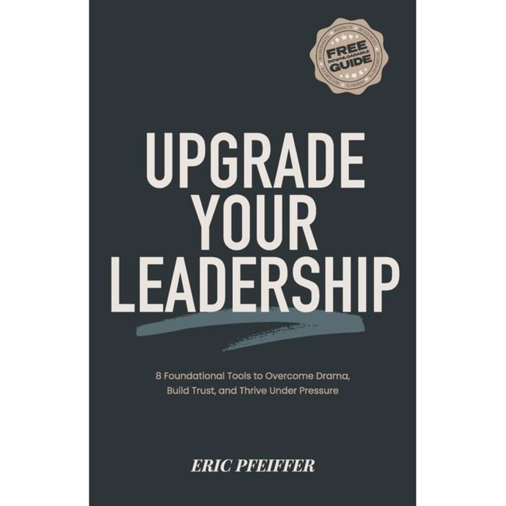 Upgrade Your Leadership: 8 Foundational Tools to Overcome Drama, Build Trust, an